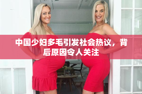 中国少妇多毛引发社会热议，背后原因令人关注