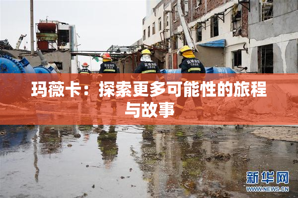 玛薇卡：探索更多可能性的旅程与故事