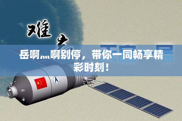岳啊灬啊别停，带你一同畅享精彩时刻！