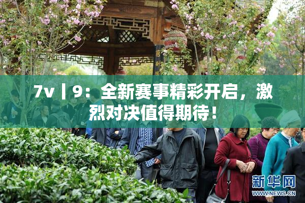 7v丨9：全新赛事精彩开启，激烈对决值得期待！