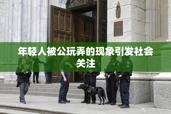 年轻人被公玩弄的现象引发社会关注