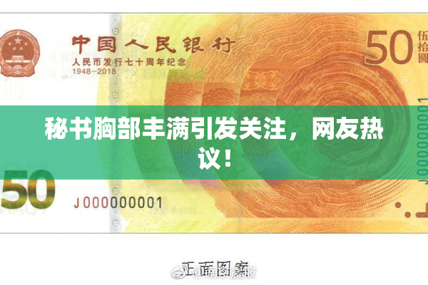 秘书胸部丰满引发关注，网友热议！