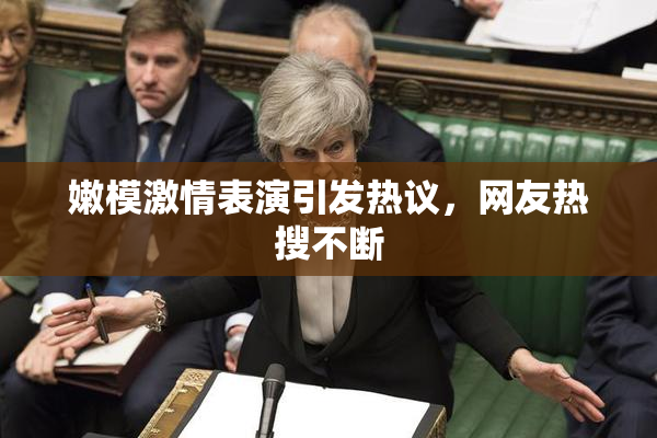嫩模激情表演引发热议，网友热搜不断