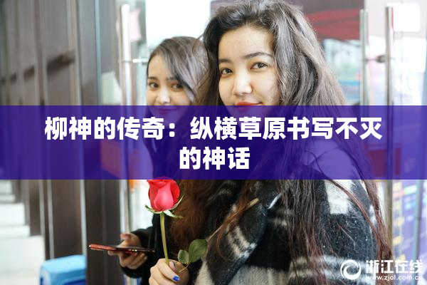 柳神的传奇：纵横草原书写不灭的神话