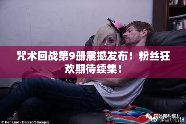 咒术回战第9册震撼发布！粉丝狂欢期待续集！