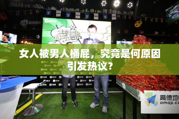 女人被男人桶屁，究竟是何原因引发热议？