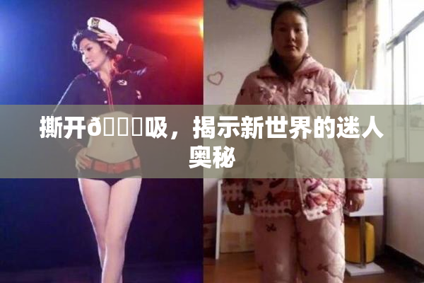 撕开👙吸，揭示新世界的迷人奥秘