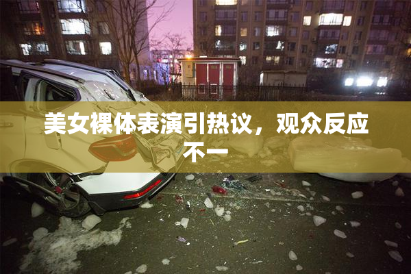 美女裸体表演引热议，观众反应不一