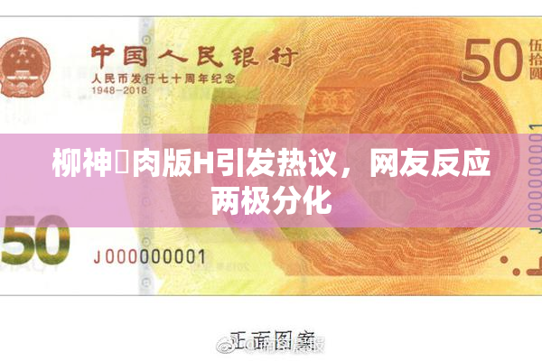 柳神婬肉版H引发热议，网友反应两极分化