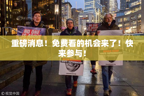 重磅消息！免费看的机会来了！快来参与！