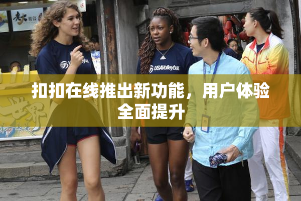 扣扣在线推出新功能，用户体验全面提升