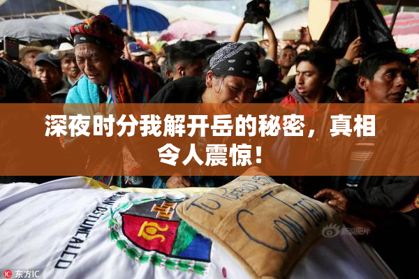 深夜时分我解开岳的秘密，真相令人震惊！