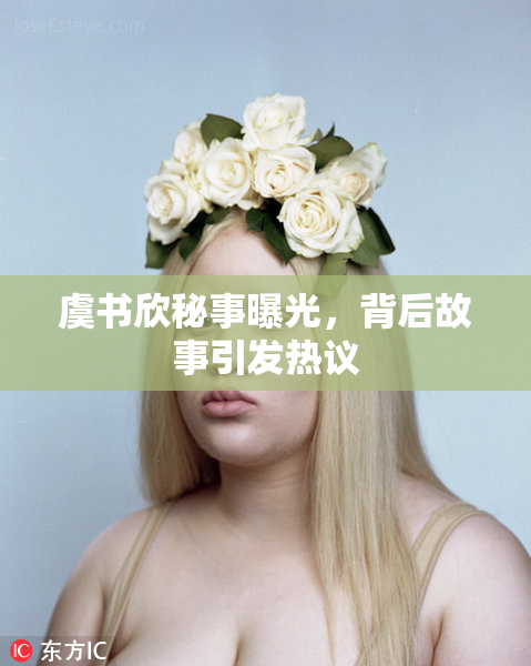 虞书欣秘事曝光，背后故事引发热议