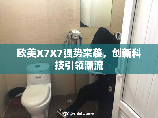 欧美X7X7强势来袭，创新科技引领潮流