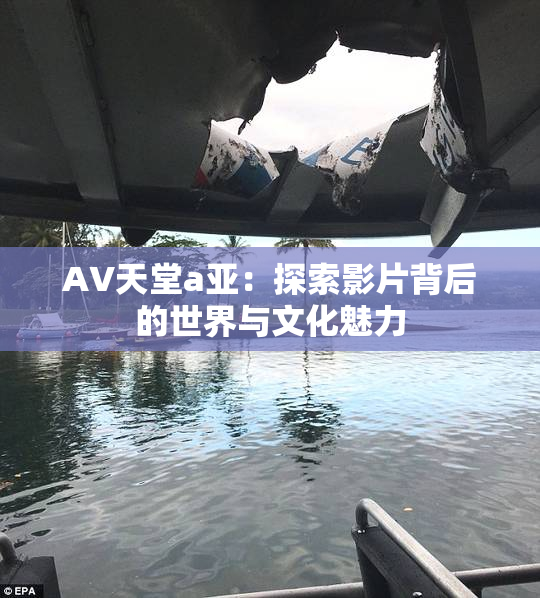 AV天堂a亚：探索影片背后的世界与文化魅力