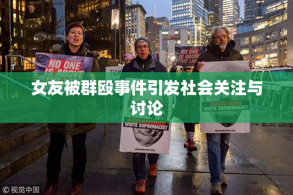 女友被群殴事件引发社会关注与讨论