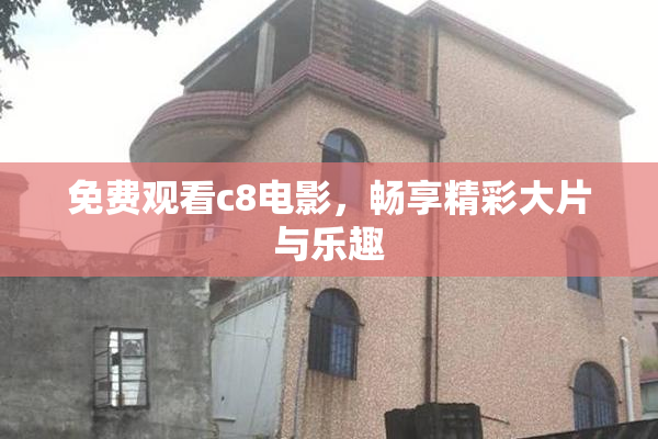 免费观看c8电影，畅享精彩大片与乐趣