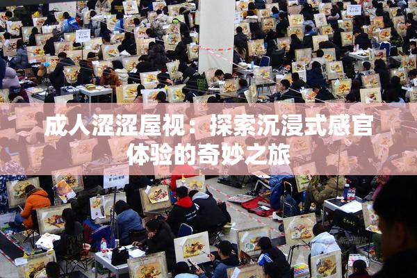 成人涩涩屋视：探索沉浸式感官体验的奇妙之旅