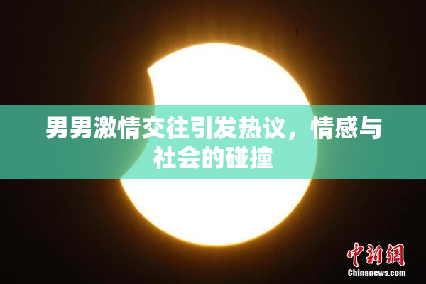 男男激情交往引发热议，情感与社会的碰撞