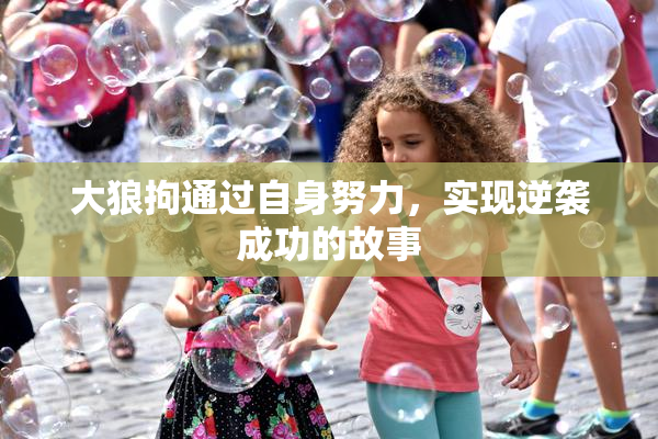 大狼拘通过自身努力，实现逆袭成功的故事