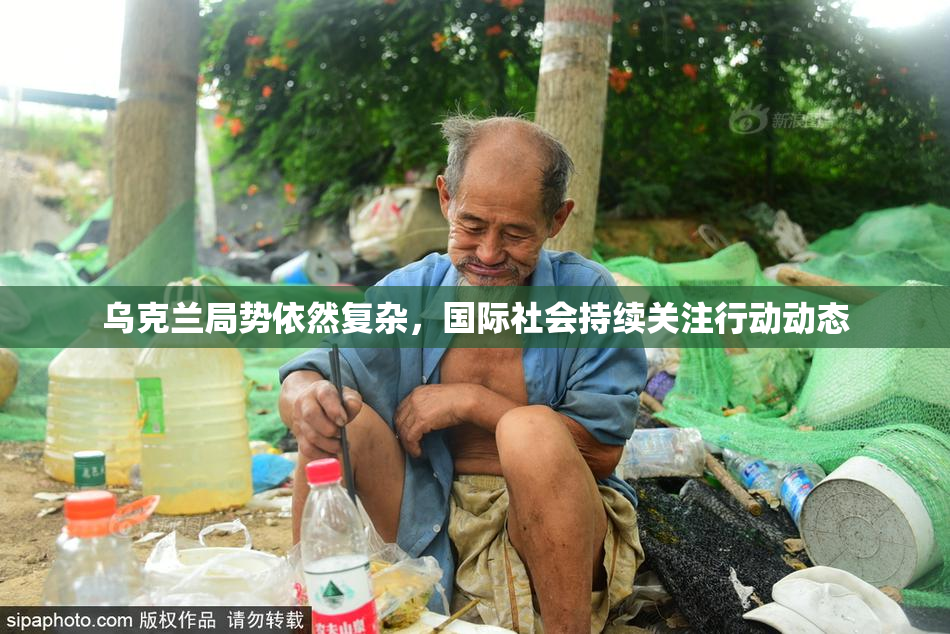 乌克兰局势依然复杂，国际社会持续关注行动动态