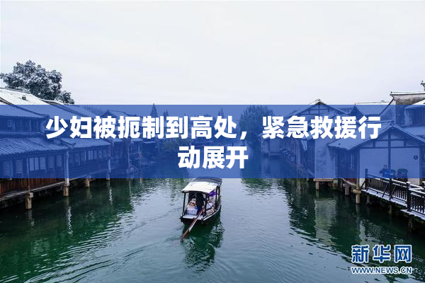 少妇被扼制到高处，紧急救援行动展开