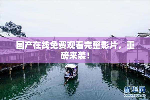 国产在线免费观看完整影片，重磅来袭！