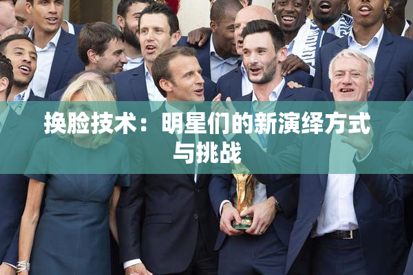 换脸技术：明星们的新演绎方式与挑战