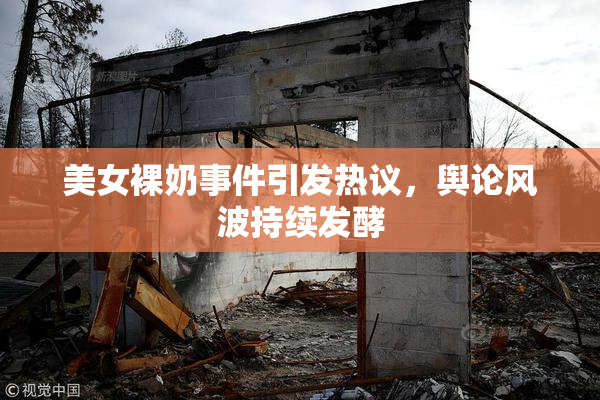 美女裸奶事件引发热议，舆论风波持续发酵