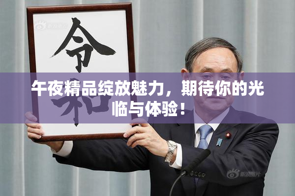 午夜精品绽放魅力，期待你的光临与体验！