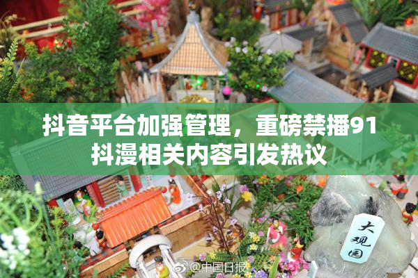 抖音平台加强管理，重磅禁播91抖漫相关内容引发热议