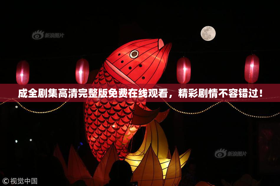 成全剧集高清完整版免费在线观看，精彩剧情不容错过！