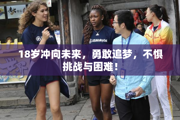 18岁冲向未来，勇敢追梦，不惧挑战与困难！