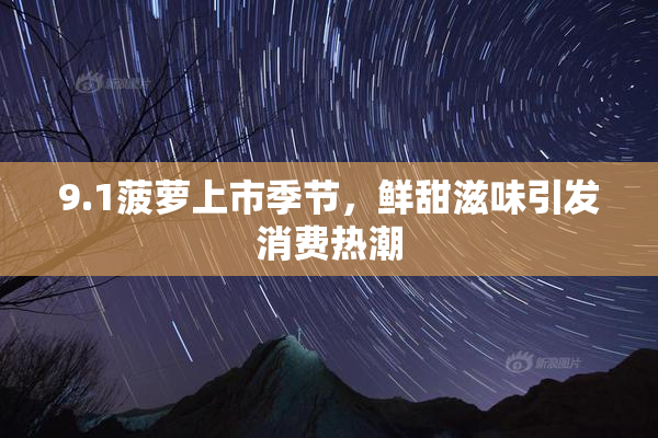 9.1菠萝上市季节，鲜甜滋味引发消费热潮