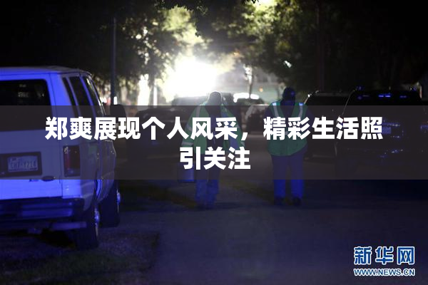 郑爽展现个人风采，精彩生活照引关注