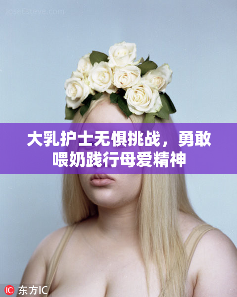 大乳护士无惧挑战，勇敢喂奶践行母爱精神