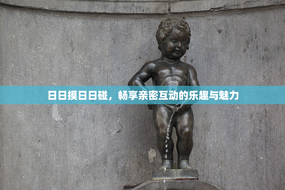 日日摸日日碰，畅享亲密互动的乐趣与魅力
