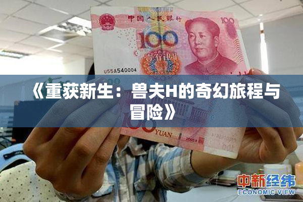 《重获新生：兽夫H的奇幻旅程与冒险》