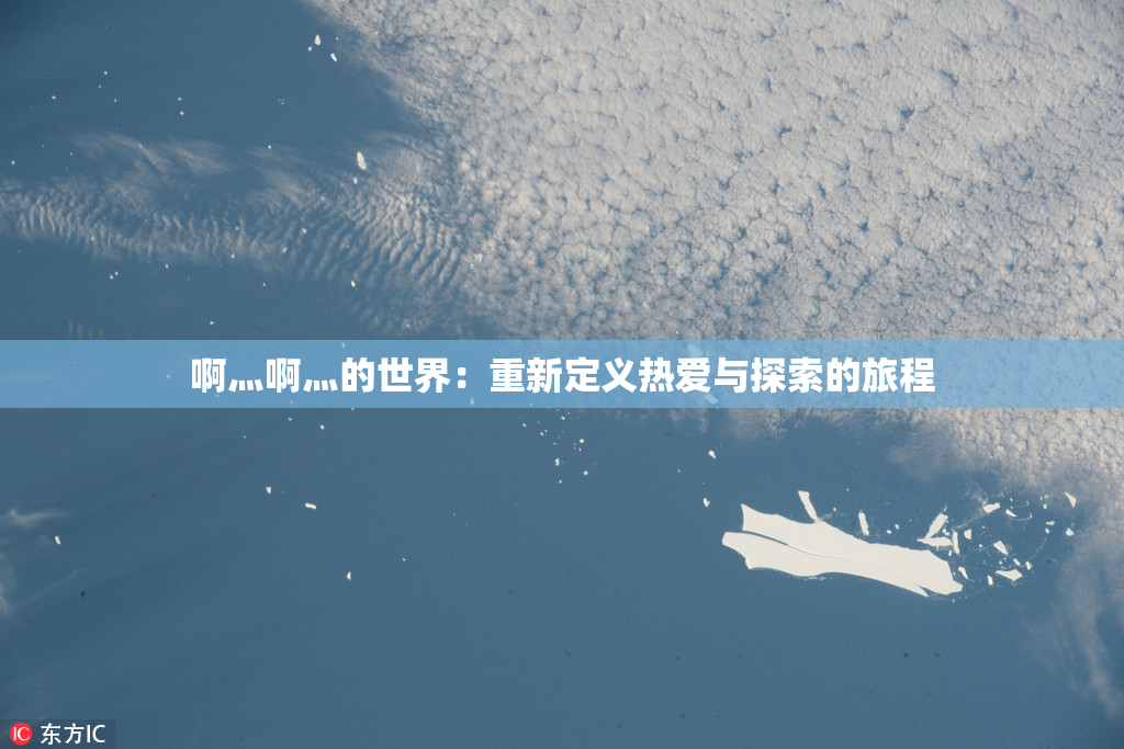 啊灬啊灬的世界：重新定义热爱与探索的旅程