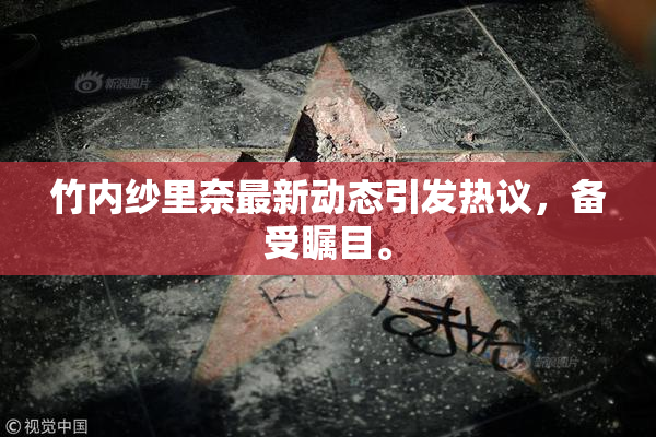 竹内纱里奈最新动态引发热议，备受瞩目。