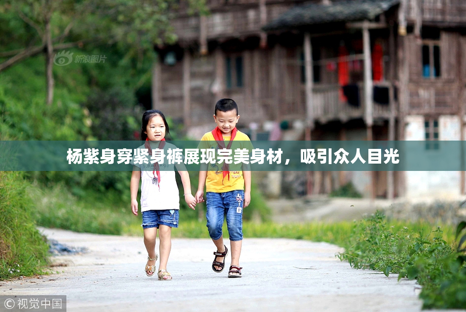 杨紫身穿紧身裤展现完美身材，吸引众人目光