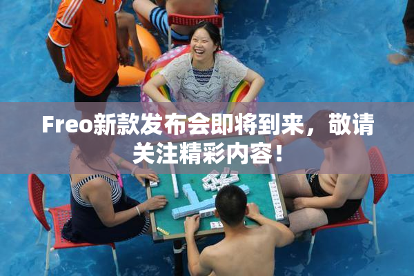 Freo新款发布会即将到来，敬请关注精彩内容！