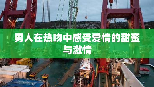 男人在热吻中感受爱情的甜蜜与激情