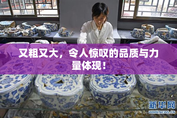 又粗又大，令人惊叹的品质与力量体现！
