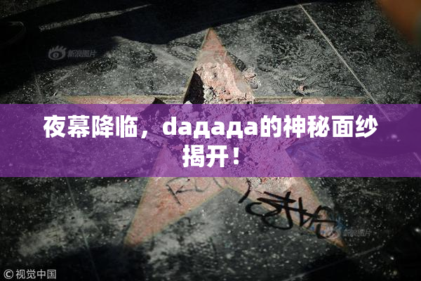 夜幕降临，daдадa的神秘面纱揭开！