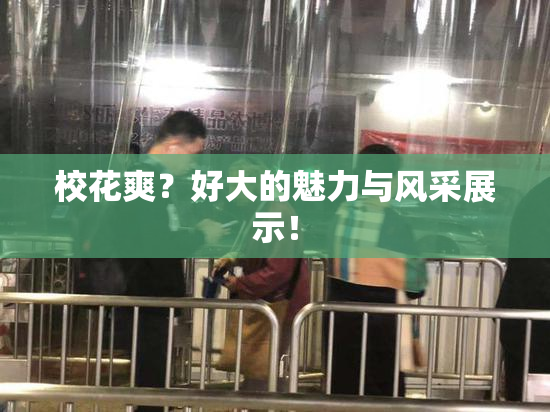 校花爽？好大的魅力与风采展示！