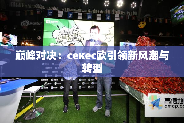 巅峰对决：ceкес欧引领新风潮与转型