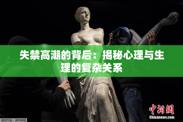 失禁高潮的背后：揭秘心理与生理的复杂关系