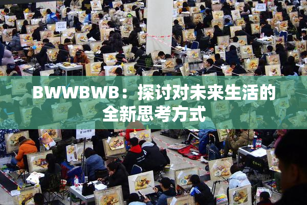 BWWBWB：探讨对未来生活的全新思考方式