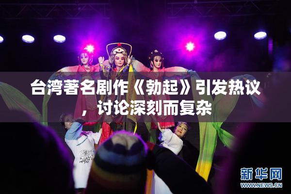 台湾著名剧作《勃起》引发热议，讨论深刻而复杂